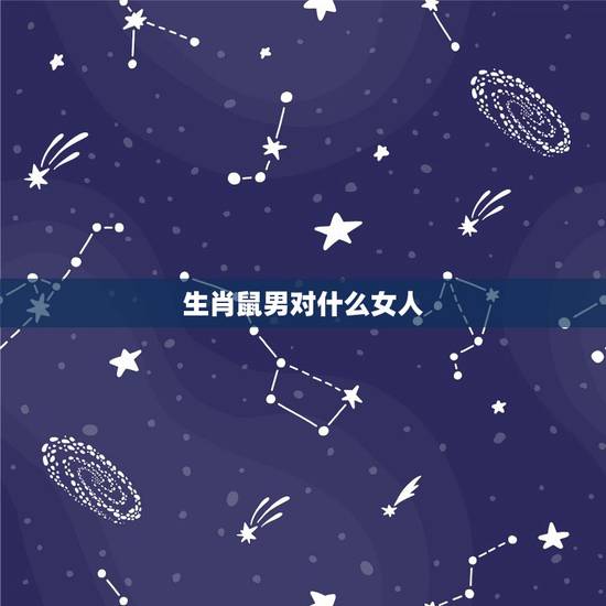 生肖鼠男对什么女人,生肖鼠男和什么生肖最配 生肖鼠男对什么女人,生肖鼠男和什么生肖最配