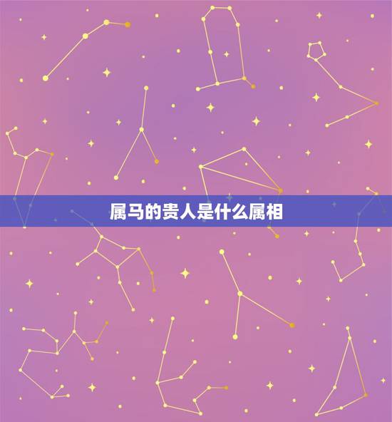 属马的贵人是什么属相,属马的贵人是谁 属马的贵人是什么属相,属马的贵人是谁