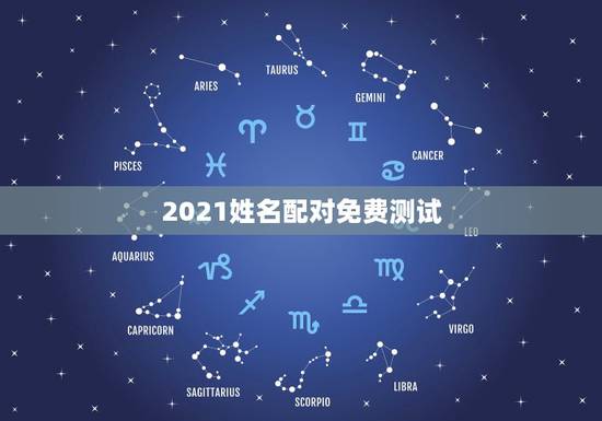 2021姓名配对免费测试,姓名配对测试哪个网站测算准呢? 2021姓名配对免费测试,姓名配对测试哪个网站测算准呢?