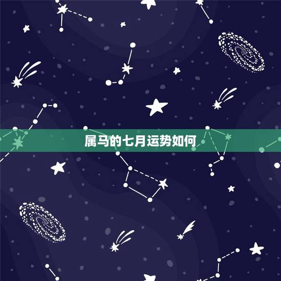 属马的七月运势如何,属马的哪几个月运势好 属马的七月运势如何,属马的哪几个月运势好
