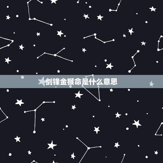 剑锋金猴命是什么意思,属猴剑锋金命2022 年运势 剑锋金猴命是什么意思,属猴剑锋金命2022 年运势