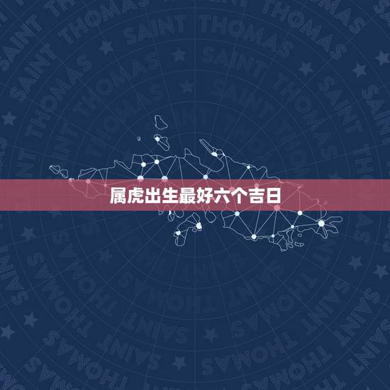 属虎出生最好六个吉日 这几个星座绝对理智 属虎出生最好六个吉日 这几个星座绝对理智