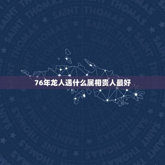 76年龙人遇什么属相贵人最好，95年4月19日属猪的贵人是什么属相