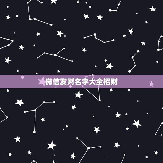 微信发财名字大全招财,好听又招财的微信名字? 微信发财名字大全招财,好听又招财的微信名字?