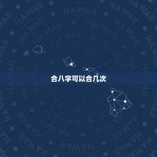 合八字可以合几次，八字合婚，合上几个才好。就说几个就行