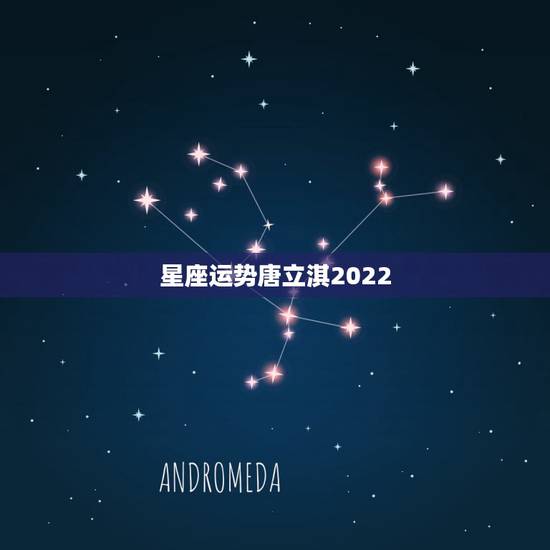 星座运势唐立淇2022,哪个星座运程网比较靠谱 星座运势唐立淇2022,哪个星座运程网比较靠谱