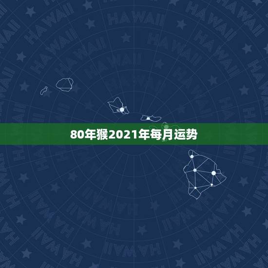 80年猴2021年每月运势，80年属猴女2021年运势每月运势