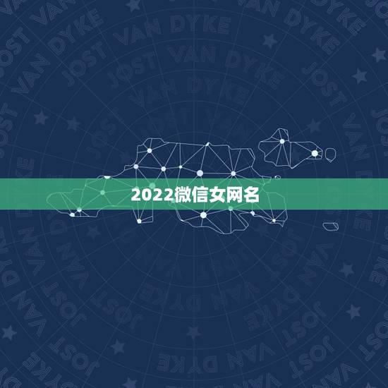 2022微信女网名，微信网名大全2021最新版的女生