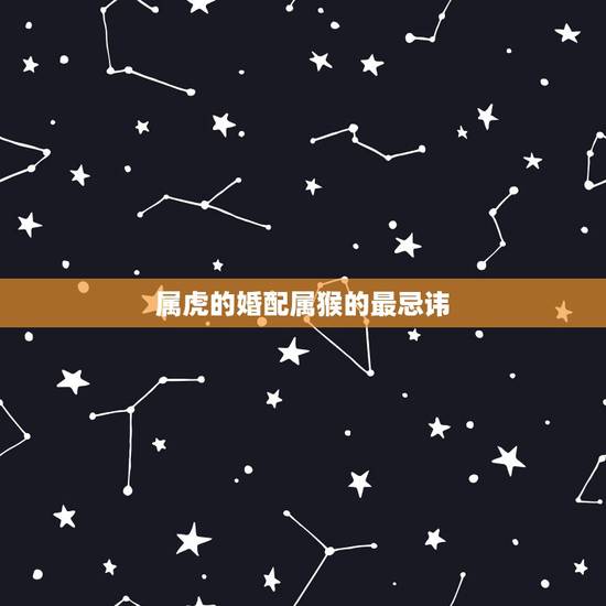 属虎的婚配属猴的最忌讳,属虎和属猴的真的相克吗 属虎的婚配属猴的最忌讳,属虎和属猴的真的相克吗
