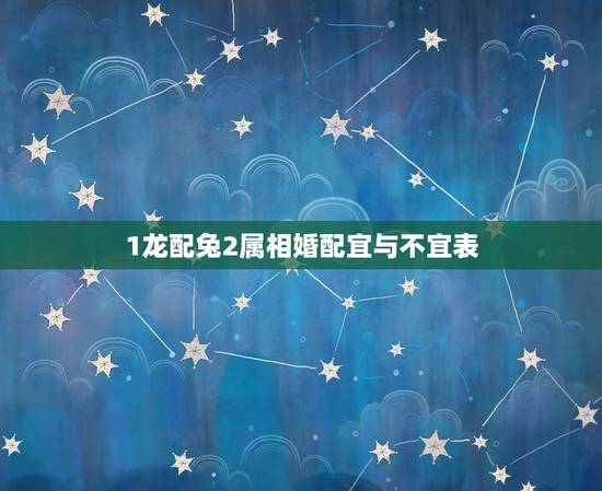 1龙配兔2属相婚配宜与不宜表,兔和猪配吗 1龙配兔2属相婚配宜与不宜表,兔和猪配吗