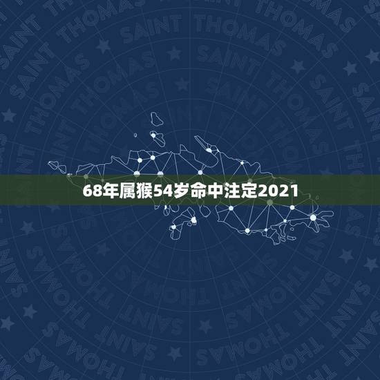 68年属猴54岁命中注定2021，68年属猴女53岁2021年运势