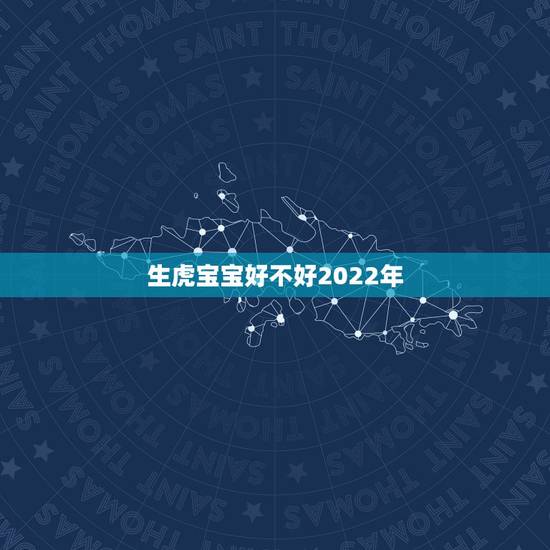 生虎宝宝好不好2022年,2022年虎年不宜生子的属相 生虎宝宝好不好2022年,2022年虎年不宜生子的属相