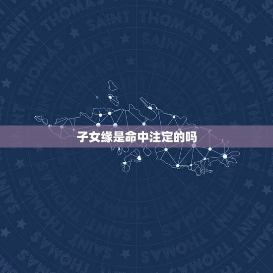 子女缘是命中注定的吗,人一辈子有几个子女是命中注定的吗?算卦说我要生的 子女缘是命中注定的吗,人一辈子有几个子女是命中注定的吗?算卦说我要生的