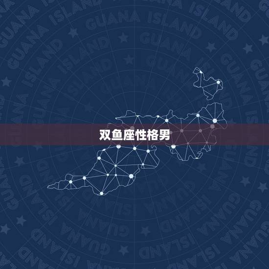 双鱼座性格男,双鱼座男生性格缺点和优势? 双鱼座性格男,双鱼座男生性格缺点和优势?