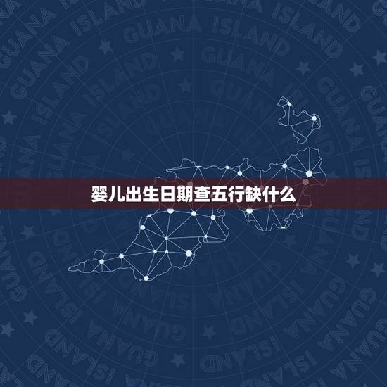 婴儿出生日期查五行缺什么 孩子刚出生缺五行查询