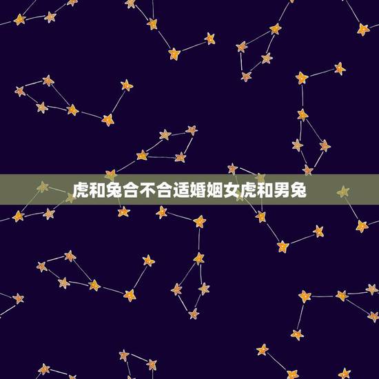 虎和兔合不合适婚姻女虎和男兔,男属虎和女属兔的人配吗? 虎和兔合不合适婚姻女虎和男兔,男属虎和女属兔的人配吗?