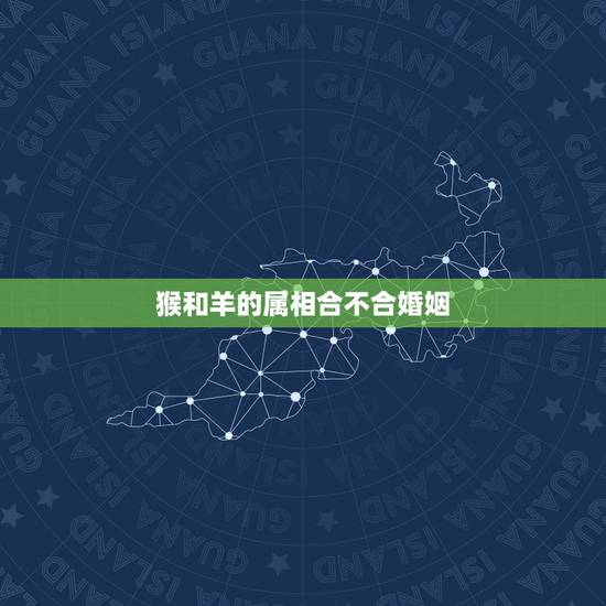 猴和羊的属相合不合婚姻，男属猴女属羊婚配怎么样