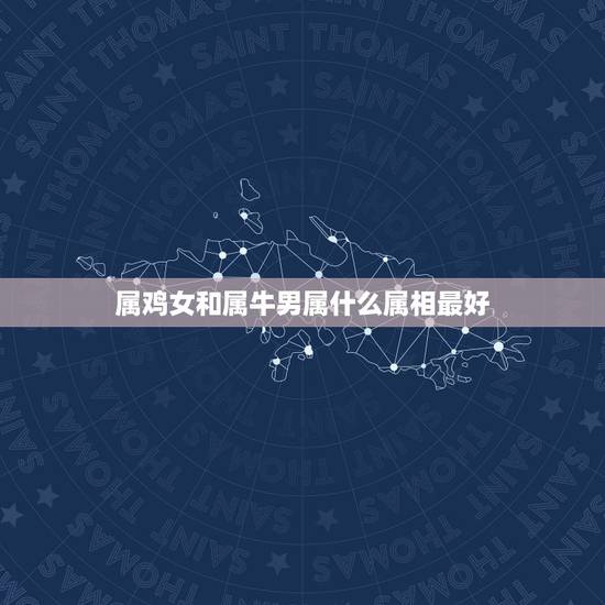 属鸡女和属牛男属什么属相最好,男属鸡女属牛相配吗 属鸡女和属牛男属什么属相最好,男属鸡女属牛相配吗
