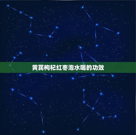 黄芪枸杞红枣泡水喝的功效，红枣、枸杞、黄芪一起泡有什么功效
