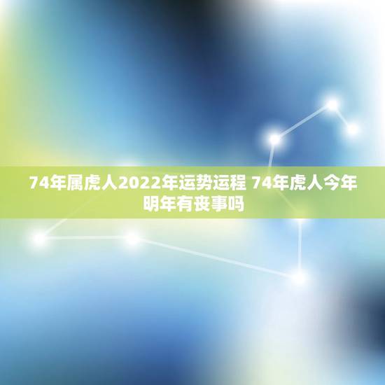 74年属虎人2022年运势运程 74年虎人今年明年有丧事吗 74年属虎人2022年运势运程 74年虎人今年明年有丧事吗