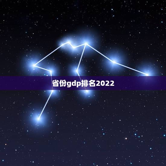 省份gdp排名2022,全国GDP省份排名是怎样的? 省份gdp排名2022,全国GDP省份排名是怎样的?