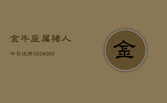 金牛座属猪人今日运势(20240605) 金牛座属猪人今日运势(20240605)