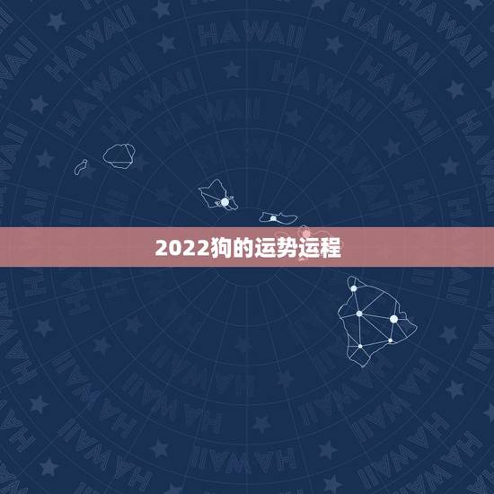 2022狗的运势运程,属狗的2022年运势和财运怎么样 2022狗的运势运程,属狗的2022年运势和财运怎么样