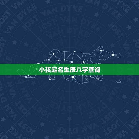 小孩起名生辰八字查询，请教孩子生辰八字和取名