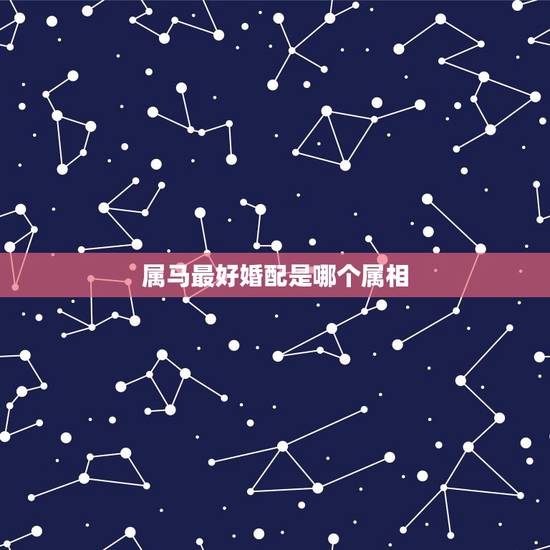 属马最好婚配是哪个属相，属马和什么属相最配