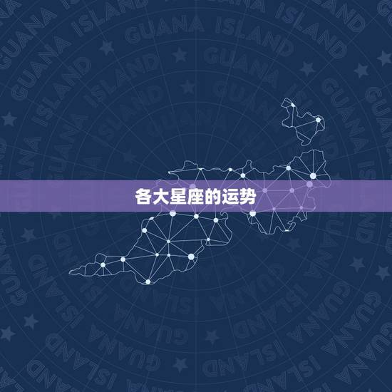 各大星座的运势,各个星座的运势 各大星座的运势,各个星座的运势