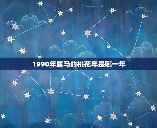 1990年属马的桃花年是哪一年，1990年10月7日阴历8月19日，属