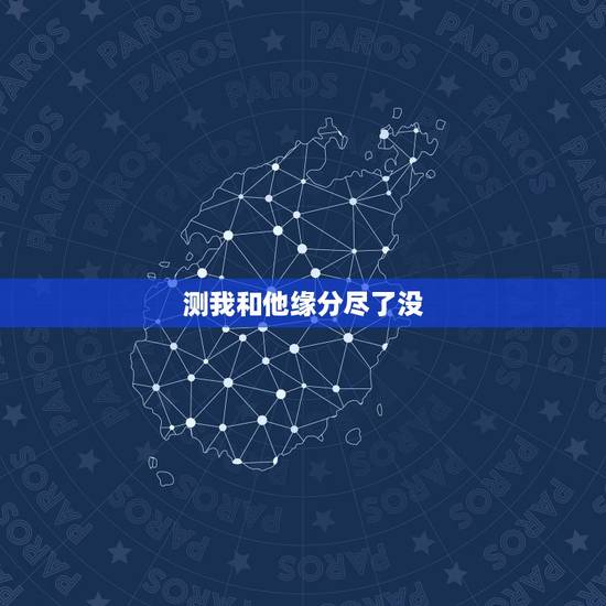 测我和他缘分尽了没，测试我和他的缘分尽了没有，懂得人帮我看一下，他是9