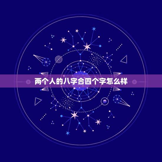 两个人的八字合四个字怎么样,算命合婚四个字合上了好吗 两个人的八字合四个字怎么样,算命合婚四个字合上了好吗