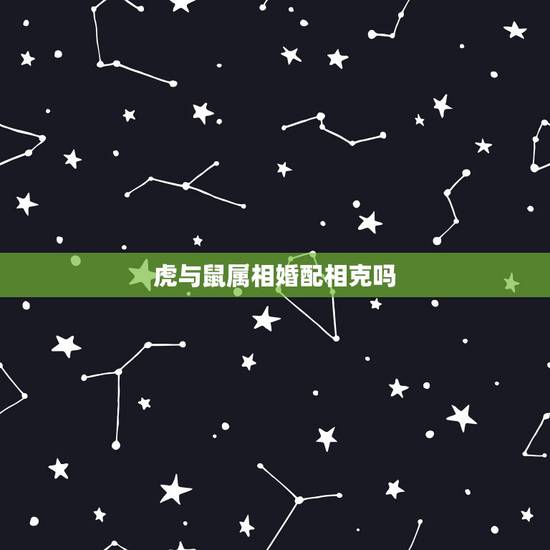 虎与鼠属相婚配相克吗，属虎跟属鼠的相配吗