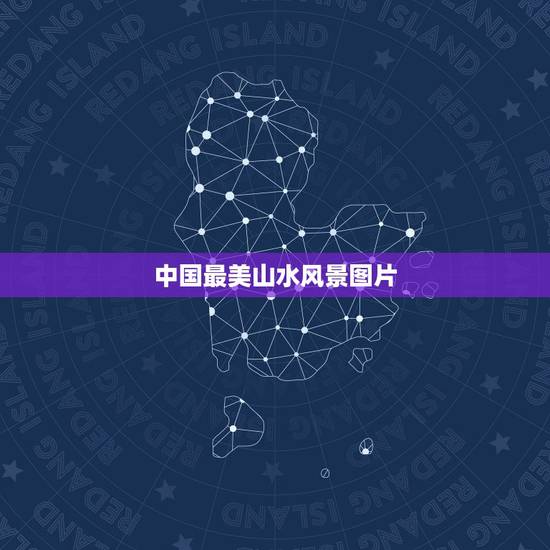中国最美山水风景图片,山水风景图片大全哪儿有 中国最美山水风景图片,山水风景图片大全哪儿有