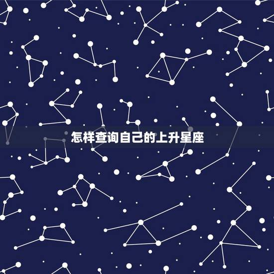 怎样查询自己的上升星座，怎么查询上升星座？