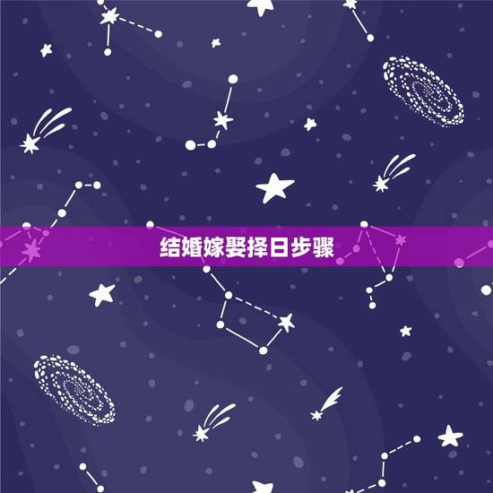 结婚嫁娶择日步骤,嫁娶择吉日的正确方法 结婚嫁娶择日步骤,嫁娶择吉日的正确方法