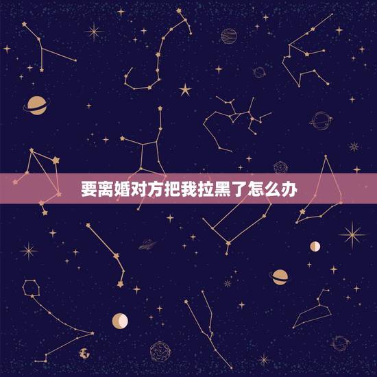 要离婚对方把我拉黑了怎么办,老婆闹离婚把我拉黑了现在又恢复了,就是不怎 要离婚对方把我拉黑了怎么办,老婆闹离婚把我拉黑了现在又恢复了,就是不怎