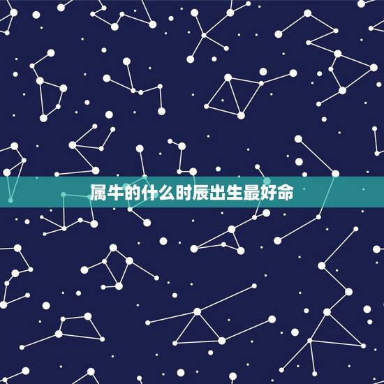 属牛的什么时辰出生最好命，属牛出生时辰的命运