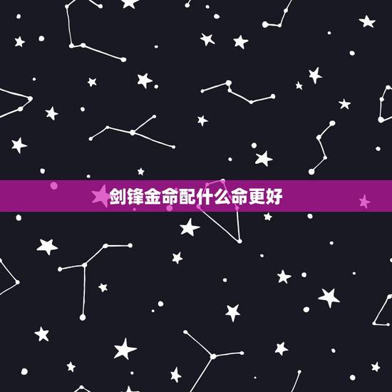 剑锋金命配什么命更好,1993剑锋金命更佳婚配 剑锋金命配什么命更好,1993剑锋金命更佳婚配