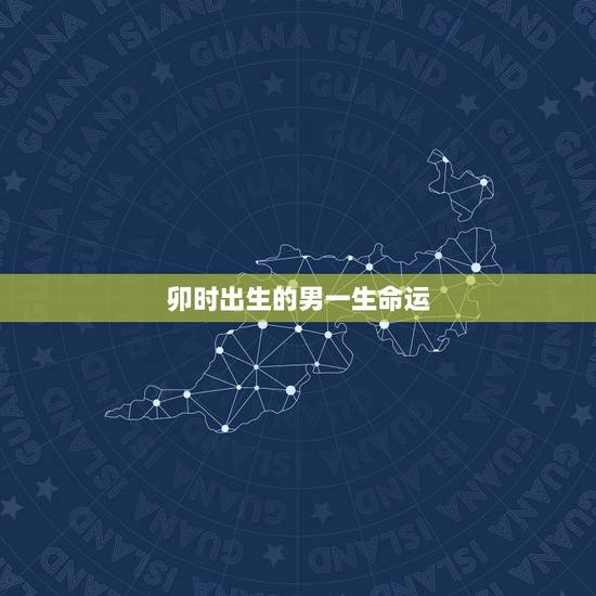 卯时出生的男一生命运,哪个时辰出生有官命 卯时出生的男一生命运,哪个时辰出生有官命