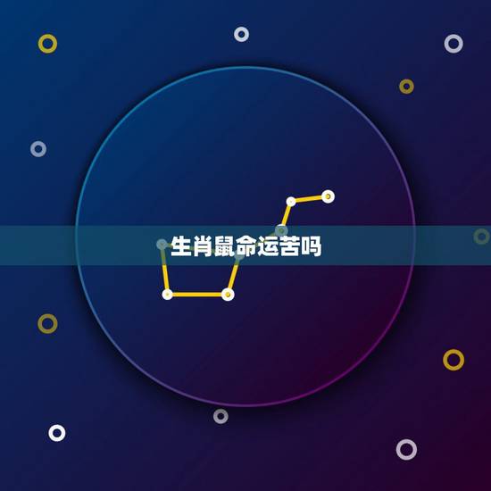生肖鼠命运苦吗,属鼠最富贵的出生时辰 生肖鼠命运苦吗,属鼠最富贵的出生时辰