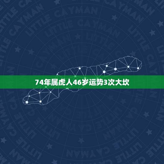 74年属虎人46岁运势3次大坎,1974年属虎六月生人的运气 74年属虎人46岁运势3次大坎,1974年属虎六月生人的运气