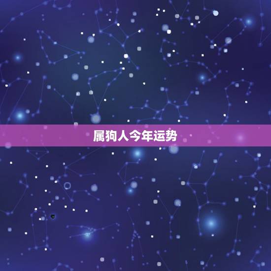 属狗人今年运势,2021属狗的全年运势 属狗人今年运势,2021属狗的全年运势