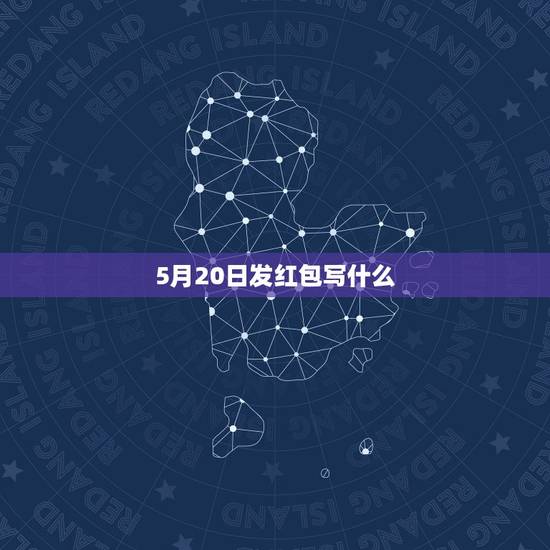 5月20日发红包写什么，5月20日有个男性朋友发了520红包，叫我发个