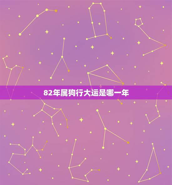 82年属狗行大运是哪一年，1982年属狗什么时候交大运