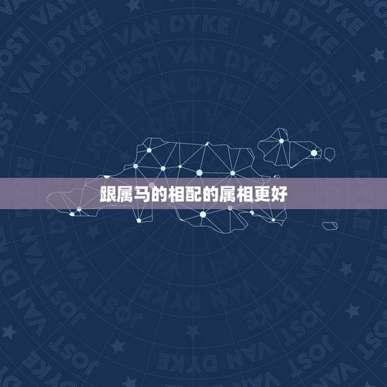 跟属马的相配的属相更好,属马的和什么的在一起好 跟属马的相配的属相更好,属马的和什么的在一起好