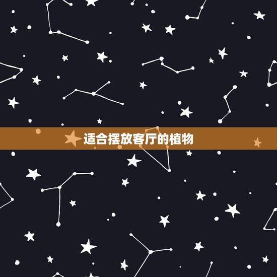 适合摆放客厅的植物,适合摆放在客厅的植物都有什么? 适合摆放客厅的植物,适合摆放在客厅的植物都有什么?