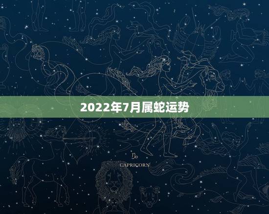 2022年7月属蛇运势,属蛇人2021年每月运势运程每月 2022年7月属蛇运势,属蛇人2021年每月运势运程每月