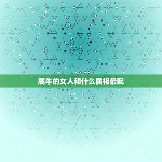 属牛的女人和什么属相最配,女属牛的和什么属相最配最合适 属牛的女人和什么属相最配,女属牛的和什么属相最配最合适